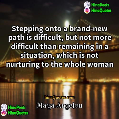 Maya Angelou Quotes | Stepping onto a brand-new path is difficult,